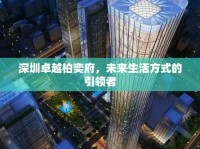 深圳卓越柏奕府，未來生活方式的引領(lǐng)者