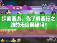探索西游，你了解西行之路的無窮奧秘嗎？