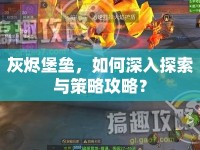 灰燼堡壘，如何深入探索與策略攻略？