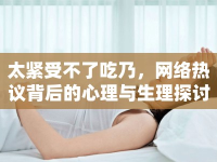 太緊受不了吃乃，網(wǎng)絡(luò)熱議背后的心理與生理探討