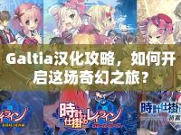 Galtia漢化攻略，如何開啟這場奇幻之旅？