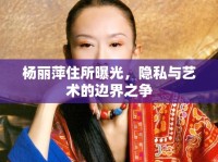 楊麗萍住所曝光，隱私與藝術的邊界之爭