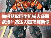 如何駕馭巨型機械人征服戰(zhàn)場？高達力量攻略助你掌握核心戰(zhàn)術(shù)！