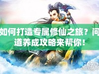 如何打造專屬修仙之旅？問道養(yǎng)成攻略來(lái)幫你！
