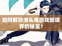 如何解鎖滑頭鬼游戲新境界的秘寶？