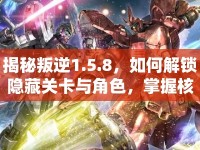 揭秘叛逆1.5.8，如何解鎖隱藏關卡與角色，掌握核心戰(zhàn)斗技巧？