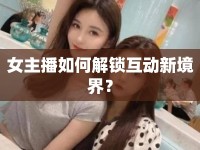 女主播如何解鎖互動(dòng)新境界？