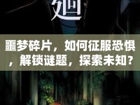 噩夢(mèng)碎片，如何征服恐懼，解鎖謎題，探索未知？