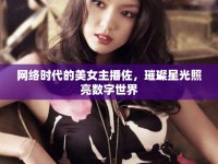 網(wǎng)絡(luò)時(shí)代的美女主播佐，璀璨星光照亮數(shù)字世界