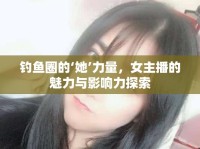 釣魚圈的‘她’力量，女主播的魅力與影響力探索