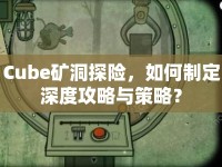 Cube礦洞探險，如何制定深度攻略與策略？