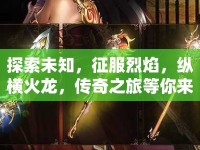 探索未知，征服烈焰，縱橫火龍，傳奇之旅等你來挑戰(zhàn)？
