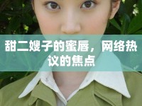 甜二嫂子的蜜唇，網(wǎng)絡(luò)熱議的焦點(diǎn)