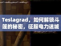 Teslagrad，如何解鎖斗篷的秘密，征服電力迷城的終極挑戰(zhàn)？