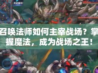 召喚法師如何主宰戰(zhàn)場(chǎng)？掌握魔法，成為戰(zhàn)場(chǎng)之王！