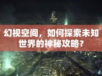 幻視空間，如何探索未知世界的神秘攻略？