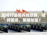 如何打造閱兵騎攻略，馳騁疆場，榮耀加冕？