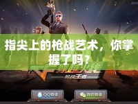 指尖上的槍戰(zhàn)藝術，你掌握了嗎？