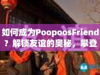 如何成為PoopoosFriend？解鎖友誼的奧秘，攀登高分巔峰！