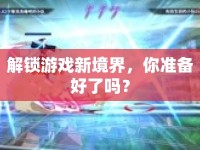 解鎖游戲新境界，你準(zhǔn)備好了嗎？