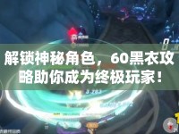 解鎖神秘角色，60黑衣攻略助你成為終極玩家！