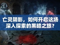 亡靈陰影，如何開啟這場深入探索的黑暗之旅？