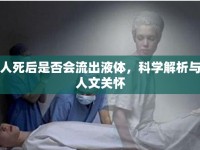 人死后是否會流出液體，科學解析與人文關(guān)懷