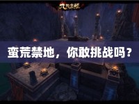 蠻荒禁地，你敢挑戰(zhàn)嗎？