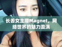 長舌女主播Magnet，網(wǎng)絡(luò)世界的魅力漩渦