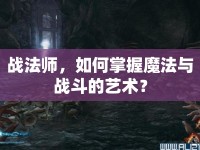 戰(zhàn)法師，如何掌握魔法與戰(zhàn)斗的藝術(shù)？