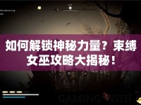 如何解鎖神秘力量？束縛女巫攻略大揭秘！