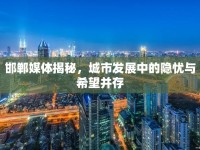 邯鄲媒體揭秘，城市發(fā)展中的隱憂與希望并存