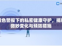黃色警報(bào)下的私密健康守護(hù)，揭秘微妙變化與預(yù)防措施