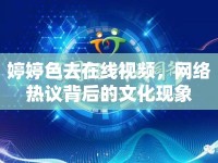 婷婷色去在線視頻，網(wǎng)絡(luò)熱議背后的文化現(xiàn)象