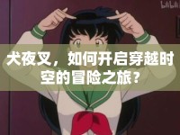 犬夜叉，如何開啟穿越時空的冒險之旅？