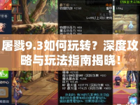 屠戮9.3如何玩轉(zhuǎn)？深度攻略與玩法指南揭曉！