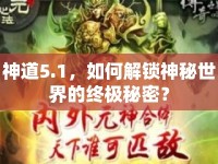 神道5.1，如何解鎖神秘世界的終極秘密？