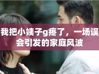 我把小姨子g疼了，一場(chǎng)誤會(huì)引發(fā)的家庭風(fēng)波