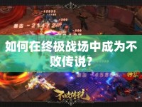 如何在終極戰(zhàn)場(chǎng)中成為不敗傳說(shuō)？