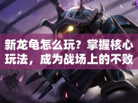 新龍龜怎么玩？掌握核心玩法，成為戰(zhàn)場上的不敗神話！