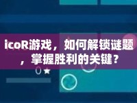 icoR游戲，如何解鎖謎題，掌握勝利的關(guān)鍵？