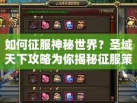 如何征服神秘世界？圣域天下攻略為你揭秘征服策略！