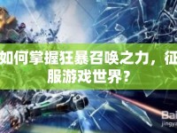 如何掌握狂暴召喚之力，征服游戲世界？
