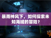 暴雨神風(fēng)下，如何探索未知海域的冒險(xiǎn)？