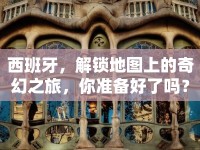 西班牙，解鎖地圖上的奇幻之旅，你準(zhǔn)備好了嗎？