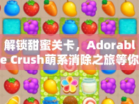 解鎖甜蜜關(guān)卡，Adorable Crush萌系消除之旅等你來挑戰(zhàn)！