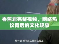 香蕉君完整視頻，網(wǎng)絡(luò)熱議背后的文化現(xiàn)象