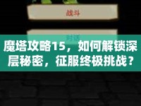 魔塔攻略15，如何解鎖深層秘密，征服終極挑戰(zhàn)？