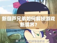 新葫蘆兄弟如何解鎖游戲新境界？
