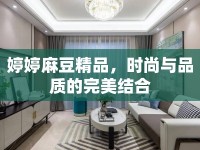婷婷麻豆精品，時(shí)尚與品質(zhì)的完美結(jié)合